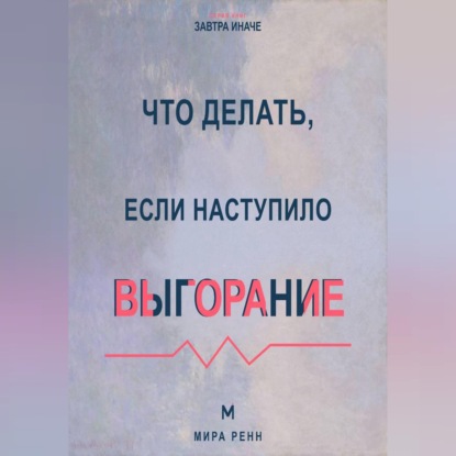 Аудиокнига «Что делать, если наступило выгорание Как вернуть энергию и смысл, не возвращаясь к прежнему режиму истощения», Мира Ренн