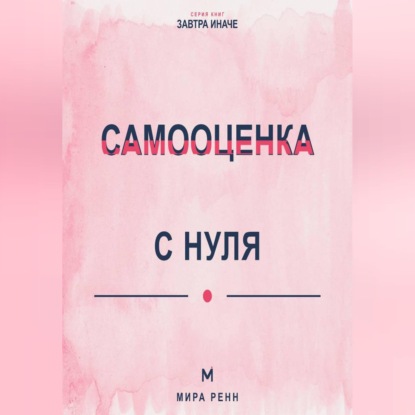 Самооценка с нуля Как перестать измерять себя чужими оценками и сформировать устойчивое отношение к себе