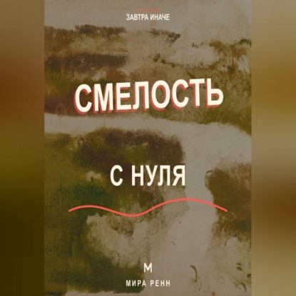 Аудиокнига «Смелость с нуля Как действовать рядом со страхом и постепенно расширять границы возможного», Мира Ренн