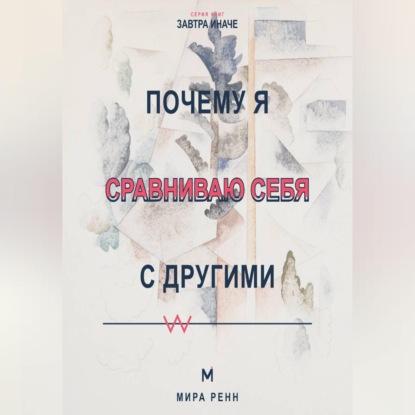 Аудиокнига «Почему я сравниваю себя с другими Как превратить сравнение в информацию и перестать обесценивать собственный путь», Мира Ренн