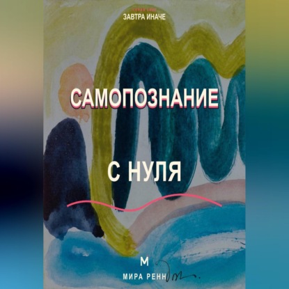 Аудиокнига «Самопознание с нуля Как исследовать свои реакции, желания и повторяющиеся жизненные сценарии», Мира Ренн
