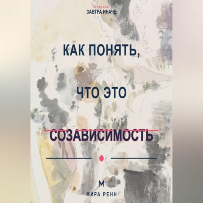 Аудиокнига «Как понять, что это созависимость Как отличить близость от растворения в другом человеке», Мира Ренн
