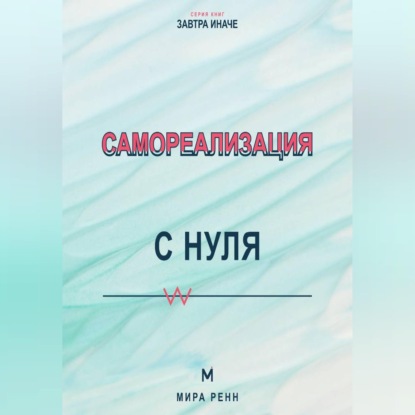 Аудиокнига «Самореализация с нуля Как обнаружить свои сильные стороны и превратить их в жизненный маршрут», Мира Ренн