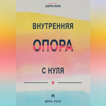 Внутренняя опора с нуля Как поддерживать себя в неопределённости и не зависеть от чужого одобрения