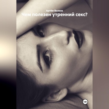 Аудиокнига «Чем полезен утренний секс?», Артём Волков