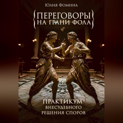 Аудиокнига «Переговоры на грани фола. Практикум внесудебного решения споров», Юлия Фомина