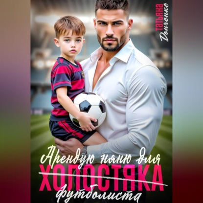 Аудиокнига «Арендую няню для холостяка (футболиста)», Татьяна Донченко
