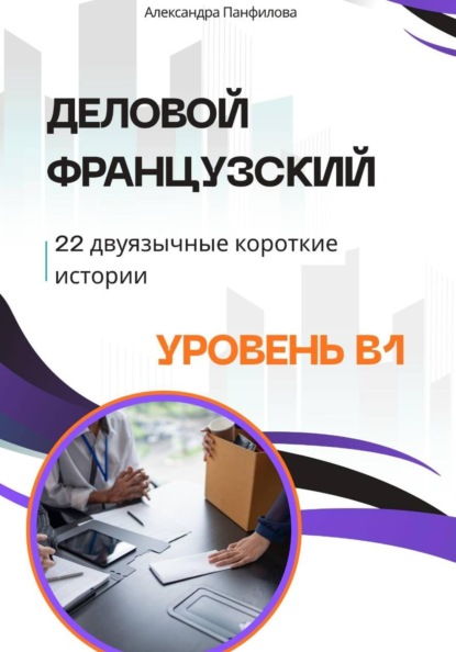 Деловой французский - 22 двуязычные короткие истории. Уровень B1