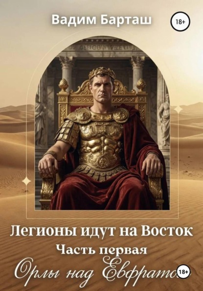 Легионы идут на Восток. Первая часть. Орлы над Ефратом