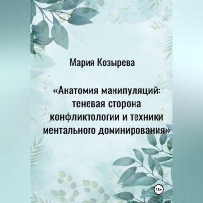 Аудиокнига «Анатомия манипуляций: теневая сторона конфликтологии и техники ментального доминирования», Мария Козырева