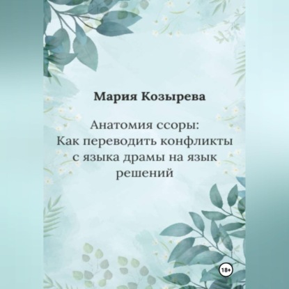 Аудиокнига «Анатомия ссоры: Как переводить конфликты с языка драмы на язык решений», Мария Козырева