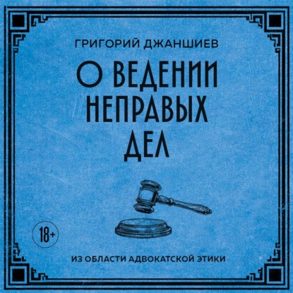 Аудиокнига «О ведении неправых дел. Из области адвокатской этики», Григорий Аветович Джаншиев