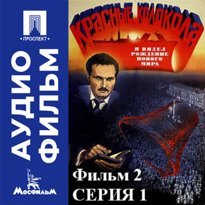 Аудиокнига «Красные колокола. Фильм 2. Я видел рождение нового мира. Серия 1 - аудиофильм», Сергей Бондарчук