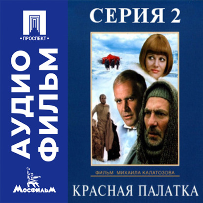 Аудиокнига «Красная палатка. Серия 2 - аудиофильм», Михаил Калатозов