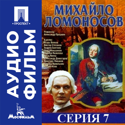 Аудиокнига «Михайло Ломоносов. Серия 7 - аудиофильм», Александр Прошкин