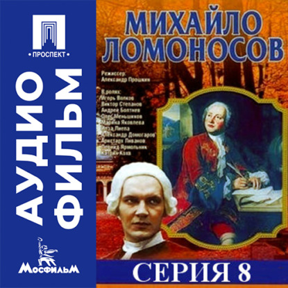 Аудиокнига «Михайло Ломоносов. Серия 8 - аудиофильм», Александр Прошкин