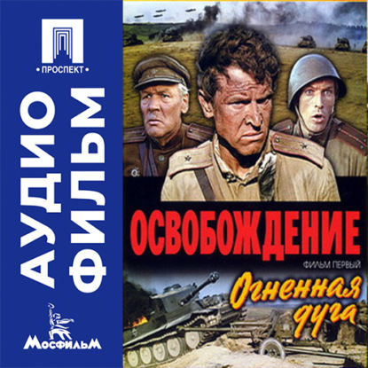 Аудиокнига «Освобождение. Фильм 1. Огненная дуга - аудиофильм», Юрий Озеров