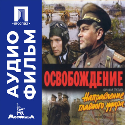 Аудиокнига «Освобождение. Фильм 3. Направление главного удара - аудиофильм», Юрий Озеров