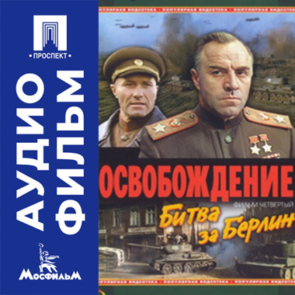 Аудиокнига «Освобождение. Фильм 4. Битва за Берлин - аудиофильм», Юрий Озеров