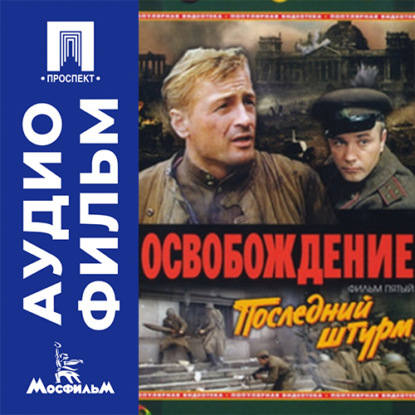 Аудиокнига «Освобождение. Фильм 5. Последний штурм - аудиофильм», Юрий Озеров