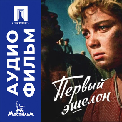 Аудиокнига «Первый эшелон - аудиофильм», Михаил Калатозов