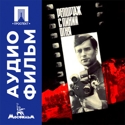 Аудиокнига «Репортаж с линии огня - аудиофильм», Леон Сааков
