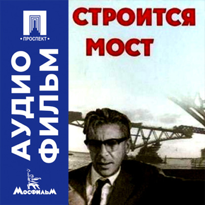 Аудиокнига «Строится мост - аудиофильм», Олег Ефремов