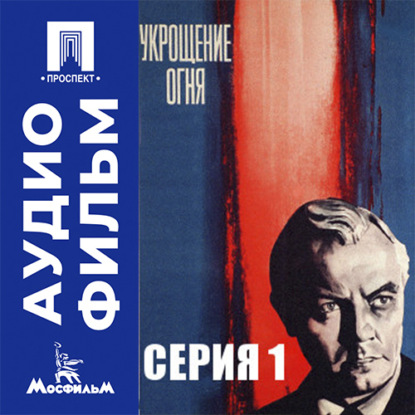 Аудиокнига «Укрощение огня. Серия 1 - аудиофильм», Даниил Яковлевич Храбровицкий