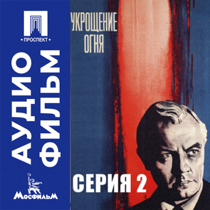 Аудиокнига «Укрощение огня. Серия 2 - аудиофильм», Даниил Яковлевич Храбровицкий