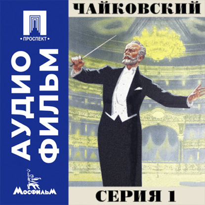 Аудиокнига «Чайковский. Серия 1 - аудиофильм», Игорь Таланкин