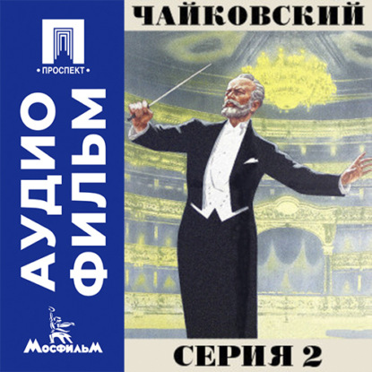 Аудиокнига «Чайковский. Серия 2 - аудиофильм», Игорь Таланкин