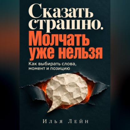 Аудиокнига «Сказать страшно. Молчать уже нельзя. Как выбирать слова, момент и позицию», Илья Лейн