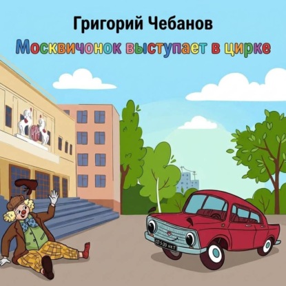 Аудиокнига «Москвичонок выступает в цирке», Григорий Чебанов