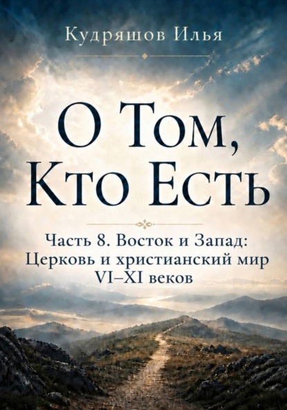 О Том, Кто Есть. Часть 8. Восток и Запад: Церковь и христианский мир VI–XI веков