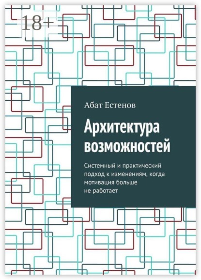 Архитектура возможностей. Системный и практический подход к изменениям, когда мотивация больше не работает