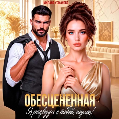 Аудиокнига «Обесцененная. Я разведусь с тобой, подлец!», Милана Усманова