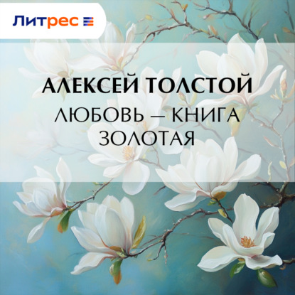 Аудиокнига «Любовь – книга золотая», Алексей Толстой