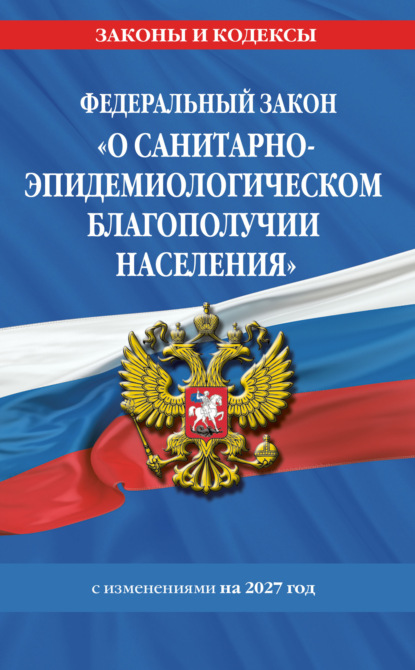 Федеральный закон «О санитарно-эпидемиологическом благополучии населения». Текст с изменениями и дополнениями на 2027 год / № 52-ФЗ