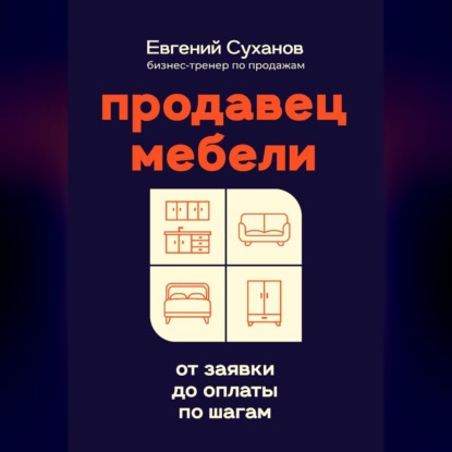 Аудиокнига «Продавец мебели: от заявки до оплаты по шагам», Евгений Суханов