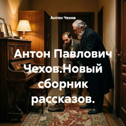 Аудиокнига «Антон Павлович Чехов.Новый сборник рассказов.», Антон Чехов