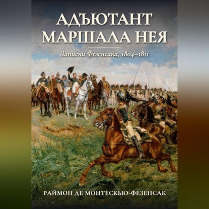 Аудиокнига «Адъютант маршала Нея. Записки Фезенсака, 1804–1811», Раймон Эмери де Монтескью-Фезенсак