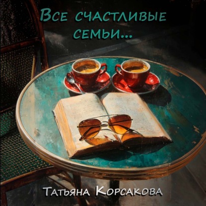 Аудиокнига «Все счастливые семьи», Татьяна Корсакова