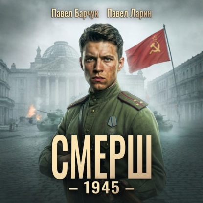 Аудиокнига «СМЕРШ – 1945. Книга восьмая», Павел Барчук