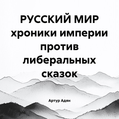 РУССКИЙ МИР хроники империи против либеральных сказок