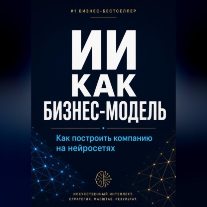 Аудиокнига «ИИ как бизнес-модель. Как построить компанию на нейросетях в 2026 году», Азат Шаяхметов