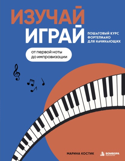Изучай, играй. Пошаговый курс фортепиано для начинающих. От первой ноты до импровизации