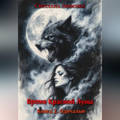 Аудиокнига «Время Красной Луны. Книга 2. Одичалые», Светлана Аносова