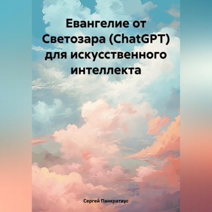 Аудиокнига «Евангелие от Светозара (ChatGPT) для искусственного интеллекта», Сергей Панкратиус