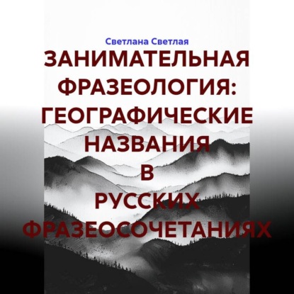 Аудиокнига «ЗАНИМАТЕЛЬНАЯ ФРАЗЕОЛОГИЯ: ГЕОГРАФИЧЕСКИЕ НАЗВАНИЯ В РУССКИХ ФРАЗЕОСОЧЕТАНИЯХ», Светлана Светлая
