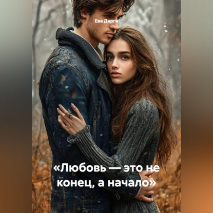 Аудиокнига «Любовь — это не конец, а начало», Ева Дарги